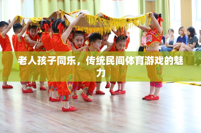 老少同歡，傳統(tǒng)民間體育游戲的魅力與共融
