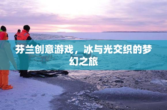 芬蘭創(chuàng)意游戲，冰與光交織的夢(mèng)幻之旅