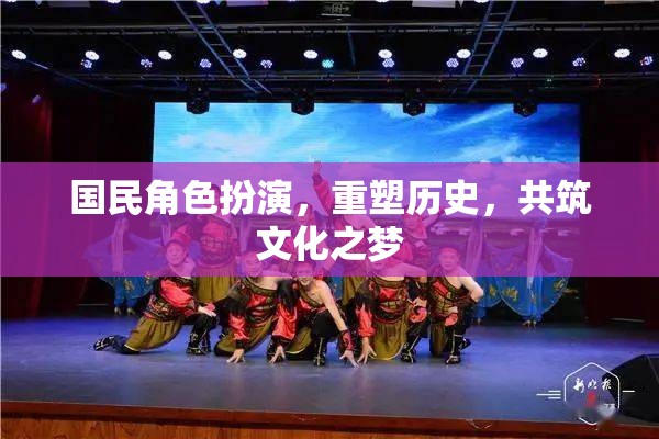 重塑歷史，共筑文化之夢，國民角色扮演的魅力