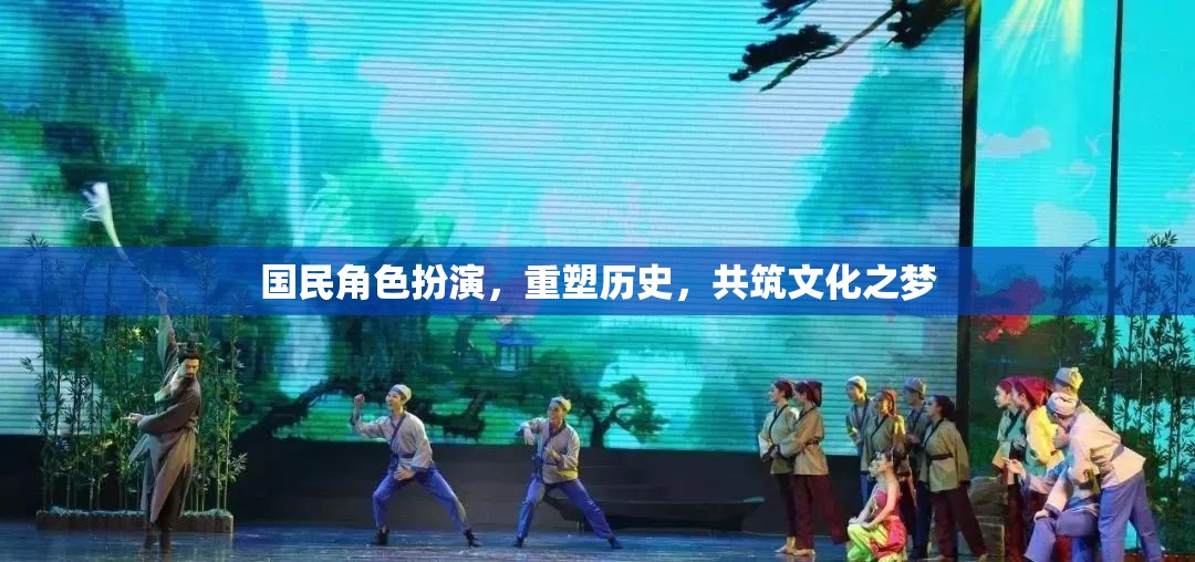 重塑歷史，共筑文化之夢，國民角色扮演的魅力