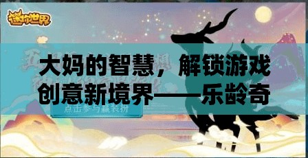 樂齡奇境，解鎖游戲創(chuàng)意新境界的大媽智慧