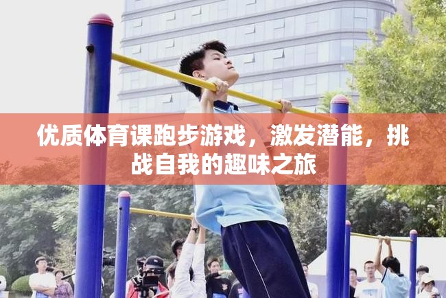 激發(fā)潛能，挑戰(zhàn)自我的趣味跑步游戲，一場優(yōu)質(zhì)體育課的精彩之旅