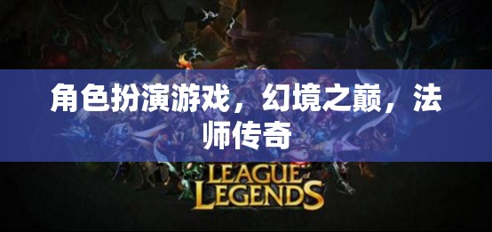 幻境之巔，法師傳奇——角色扮演游戲的魔法盛宴