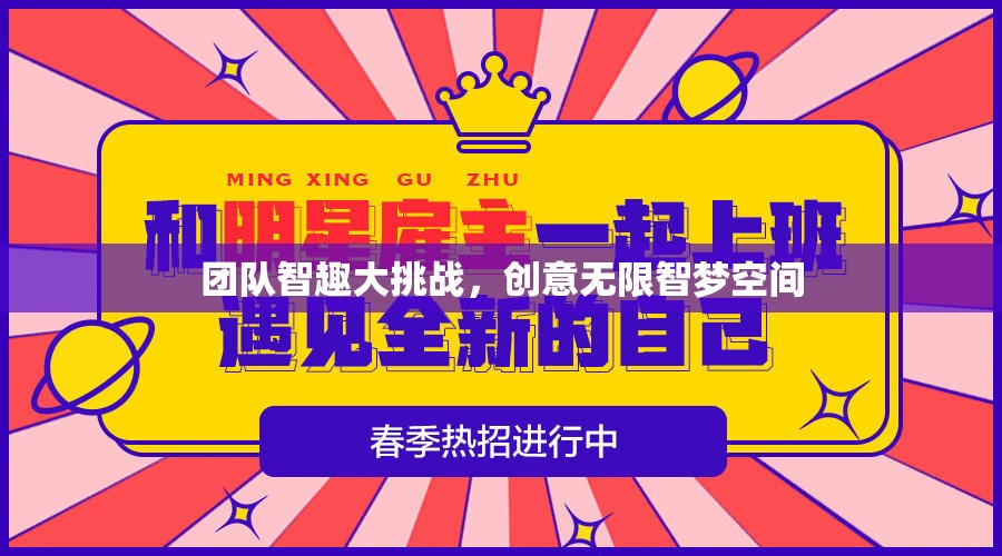 團隊智趣大挑戰(zhàn)，解鎖創(chuàng)意無限智夢空間