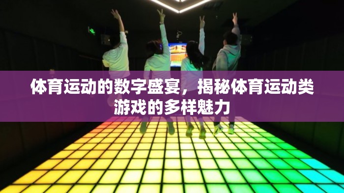 數(shù)字運(yùn)動(dòng)盛宴，揭秘體育運(yùn)動(dòng)類游戲的多樣魅力