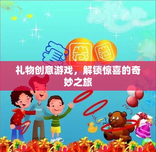 禮物創(chuàng)意游戲，解鎖驚喜的奇妙之旅
