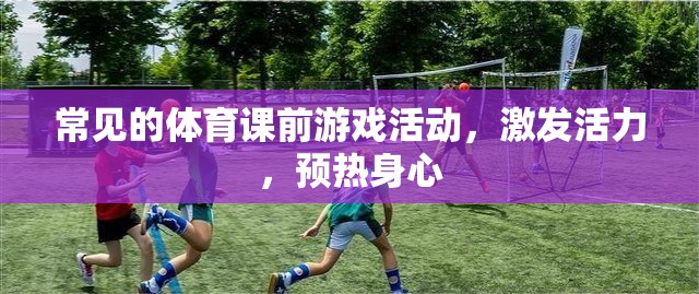 體育課前活力激發(fā)，常見游戲活動(dòng)預(yù)熱身心