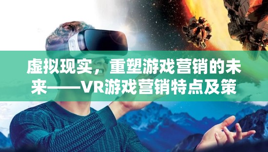 虛擬現(xiàn)實(shí)，重塑游戲營銷的未來——VR游戲營銷特點(diǎn)及策略深度解析