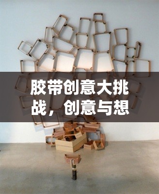 膠帶創(chuàng)意大挑戰(zhàn)，解鎖無(wú)限想象與創(chuàng)意的奇妙之旅