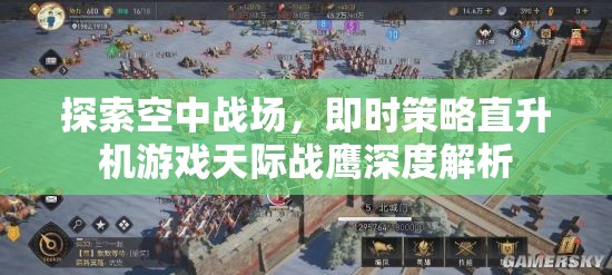 天際戰(zhàn)鷹，深度解析即時(shí)策略直升機(jī)游戲的空中戰(zhàn)場  第2張