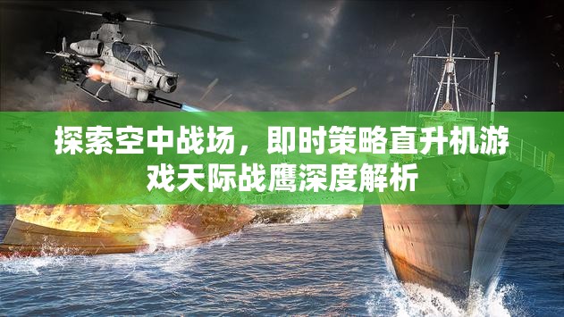 天際戰(zhàn)鷹，深度解析即時(shí)策略直升機(jī)游戲的空中戰(zhàn)場  第3張