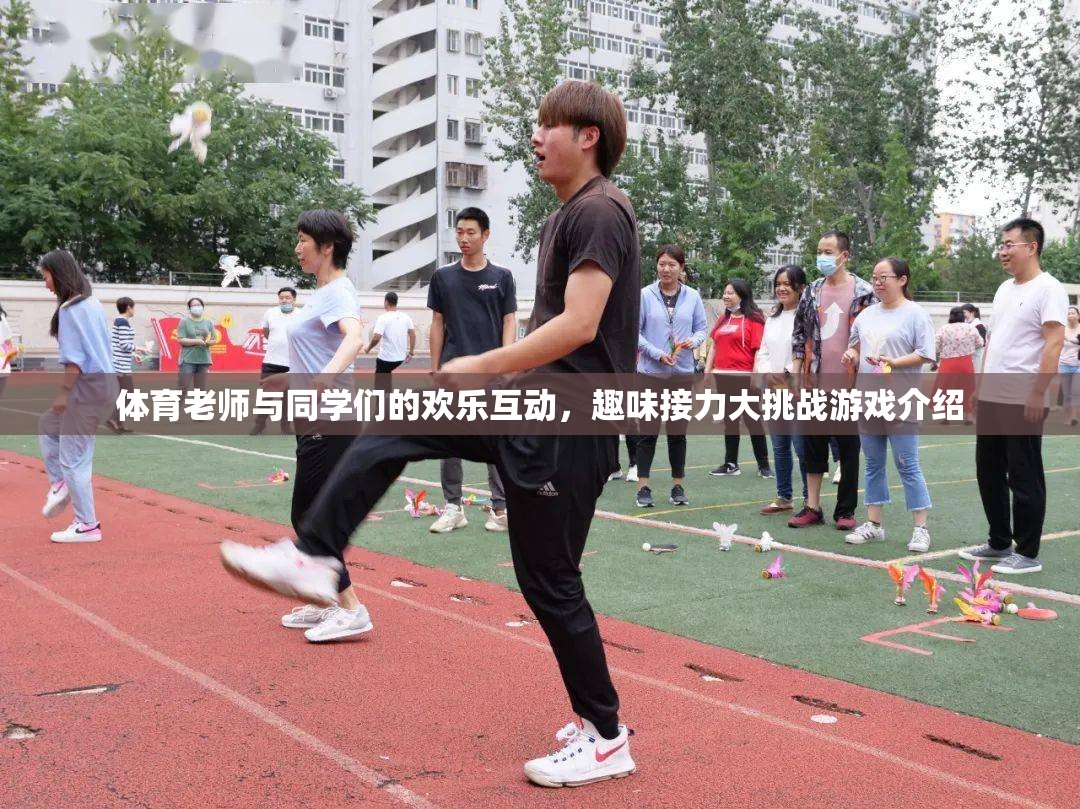 體育老師與同學(xué)們的歡樂接力，趣味挑戰(zhàn)大揭秘