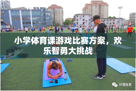 歡樂(lè)智勇大挑戰(zhàn)，小學(xué)體育課游戲比賽方案
