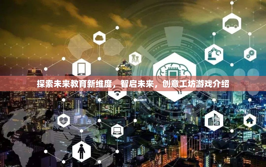 智啟未來，探索未來教育新維度的創(chuàng)意工坊游戲