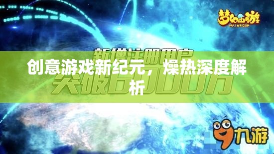 燥熱深度解析，開啟創(chuàng)意游戲新紀(jì)元