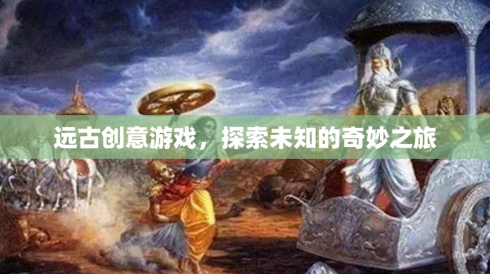 遠(yuǎn)古創(chuàng)意游戲，一場(chǎng)探索未知的奇妙之旅