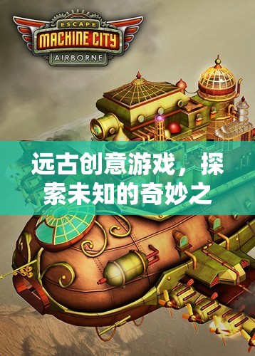 遠(yuǎn)古創(chuàng)意游戲，一場(chǎng)探索未知的奇妙之旅