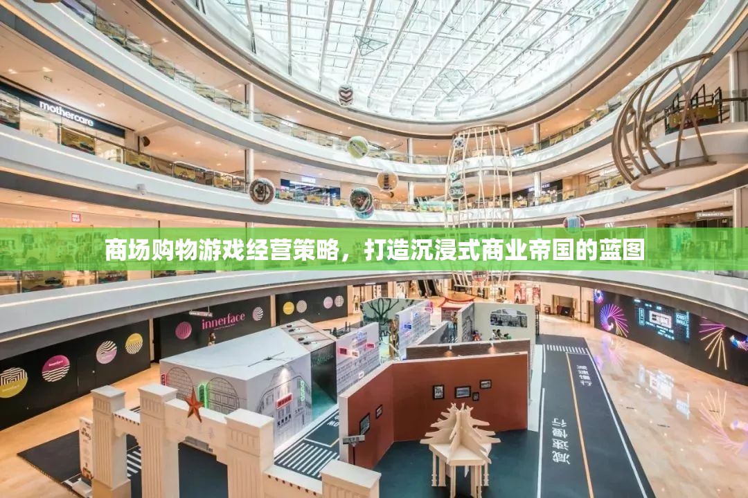 商場購物游戲經(jīng)營策略，打造沉浸式商業(yè)帝國的藍圖
