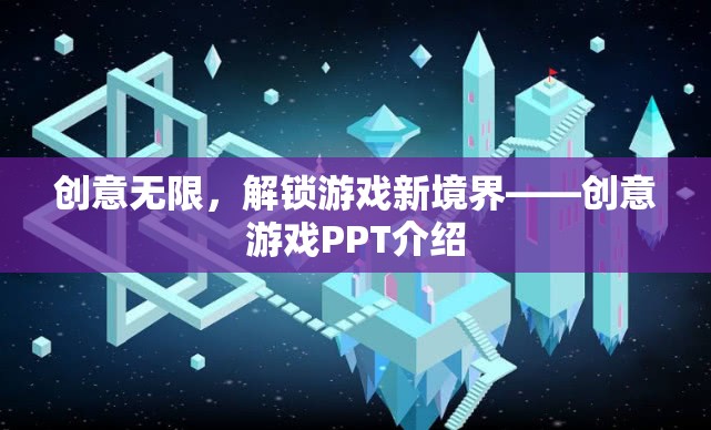 創(chuàng)意無限，解鎖游戲新境界——?jiǎng)?chuàng)意游戲PPT介紹