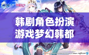 韓劇角色扮演游戲夢(mèng)幻韓都——穿越時(shí)空的浪漫冒險(xiǎn)
