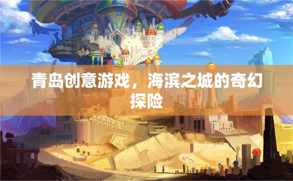 海濱之城的奇幻探險，青島創(chuàng)意游戲之旅