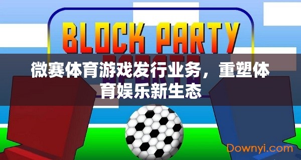 微賽體育，重塑體育娛樂新生態(tài)的游發(fā)行業(yè)務(wù)