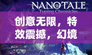 創(chuàng)意無限，特效震撼，幻境奇緣，光影交織的冒險