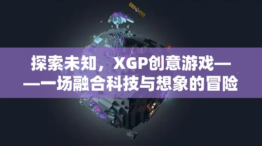 XGP創(chuàng)意游戲，一場(chǎng)科技與想象的融合冒險(xiǎn)之旅