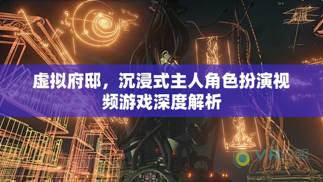 虛擬府邸，沉浸式主人角色扮演視頻游戲的深度解析