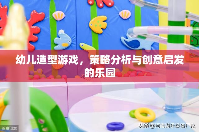幼兒造型游戲，策略分析的樂園與創(chuàng)意啟發(fā)的源泉