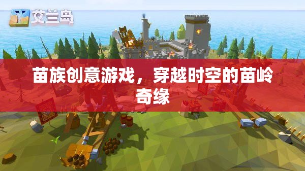 穿越時空的苗嶺奇緣，苗族創(chuàng)意游戲的文化探索