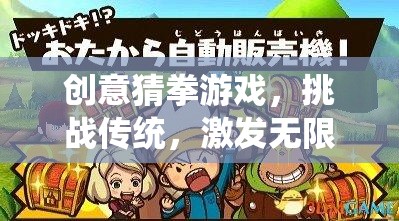 創(chuàng)意猜拳，挑戰(zhàn)傳統(tǒng)，點燃想象火花