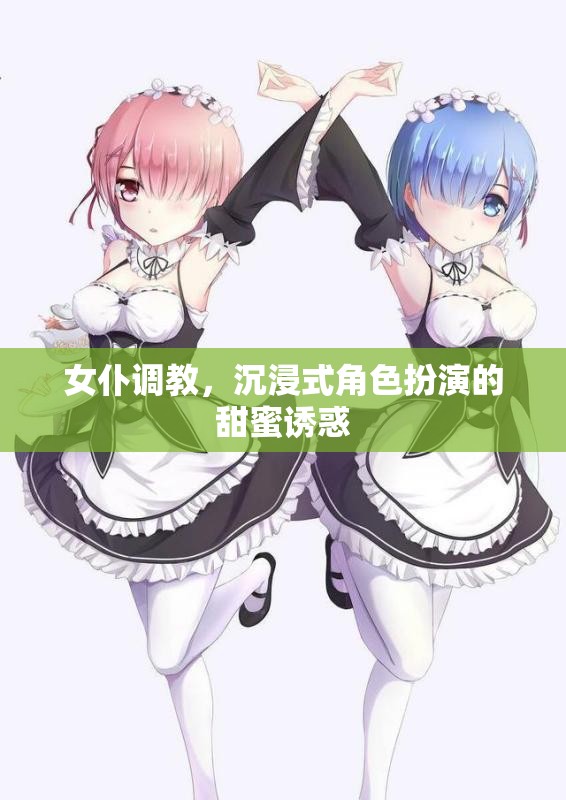 女仆調(diào)教，沉浸式角色扮演的甜蜜誘惑