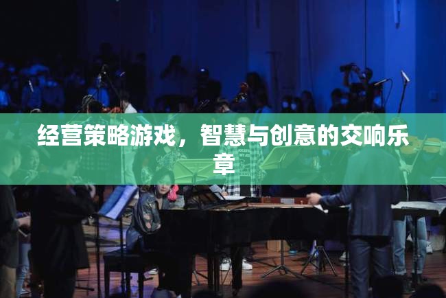 智慧與創(chuàng)意的交響樂章，經(jīng)營策略游戲的魅力