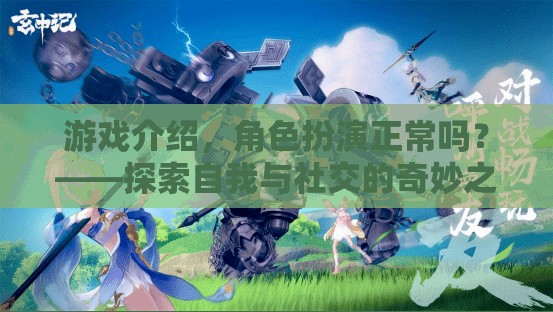 游戲介紹，角色扮演正常嗎？——探索自我與社交的奇妙之旅