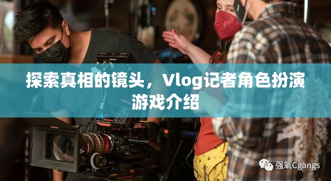 揭秘真相的鏡頭，Vlog記者角色扮演游戲深度解析