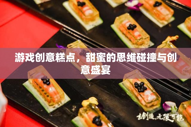 甜蜜的思維碰撞，游戲創(chuàng)意糕點——創(chuàng)意與美味的雙重盛宴