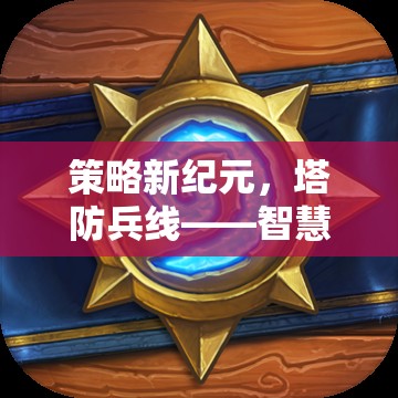 策略新紀元，塔防兵線——智慧與勇氣的交響樂章  第3張