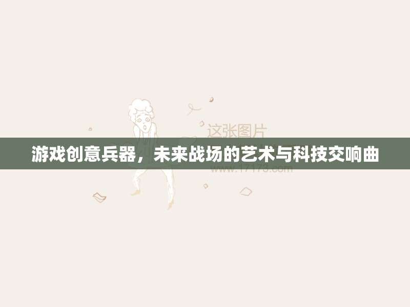 未來(lái)戰(zhàn)場(chǎng)的藝術(shù)與科技交響曲，游戲創(chuàng)意兵器的創(chuàng)新探索