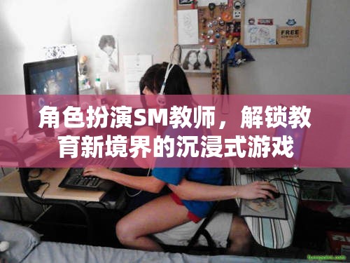 解鎖教育新境界，沉浸式SM教師角色扮演游戲