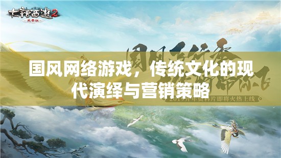 國(guó)風(fēng)網(wǎng)絡(luò)游戲，傳統(tǒng)文化現(xiàn)代演繹與營(yíng)銷策略