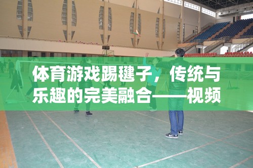 傳統(tǒng)與樂趣的完美融合，踢毽子視頻教學指南