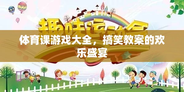 體育課游戲大全，歡樂(lè)盛宴中的搞笑教案
