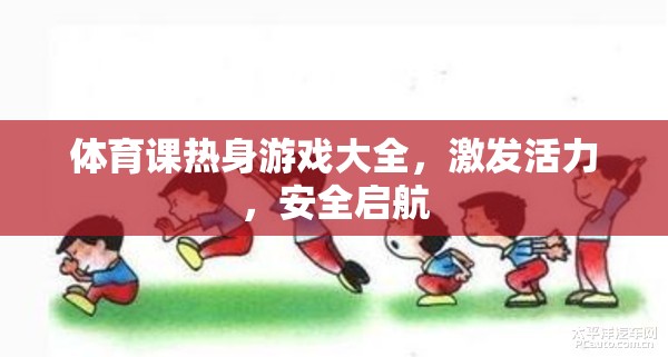 激發(fā)活力，安全啟航，體育課熱身游戲大全