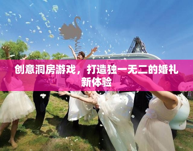 創(chuàng)意洞房游戲，打造獨(dú)一無(wú)二的婚禮新體驗(yàn)