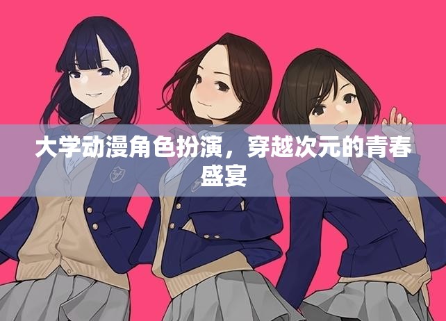 穿越次元的青春盛宴，大學(xué)動漫角色扮演的奇幻之旅