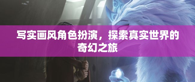 寫實畫風下的奇幻探索，真實世界的角色扮演之旅
