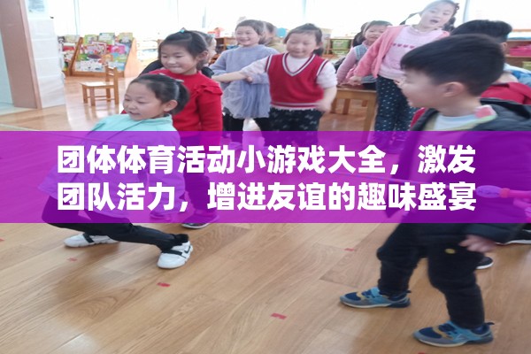 團(tuán)體體育游戲盛宴，激發(fā)團(tuán)隊(duì)活力，增進(jìn)友誼的趣味活動(dòng)大全