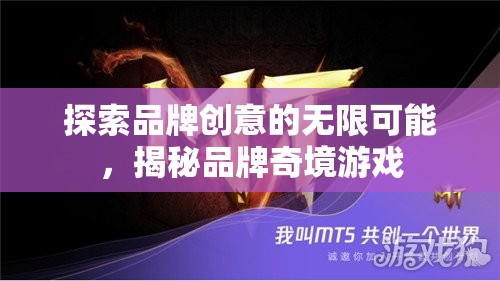 解鎖品牌創(chuàng)意的無限奇境，探索品牌奇境游戲的奧秘