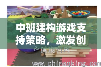 中班建構(gòu)游戲，激發(fā)創(chuàng)造力與協(xié)作能力的多維支持策略